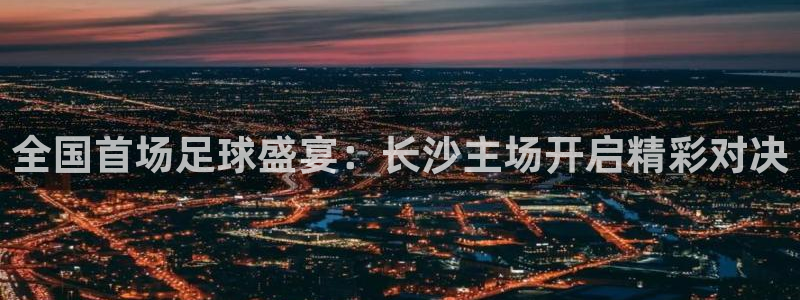 全国首场足球盛宴：长沙主场开启精彩对决