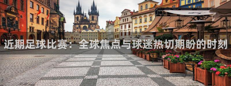  近期足球比赛：全球焦点与球迷热切期盼的时刻