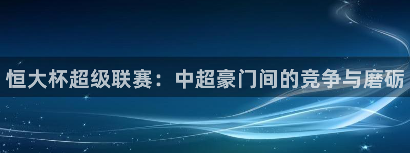  恒大杯超级联赛：中超豪门间的竞争与磨砺