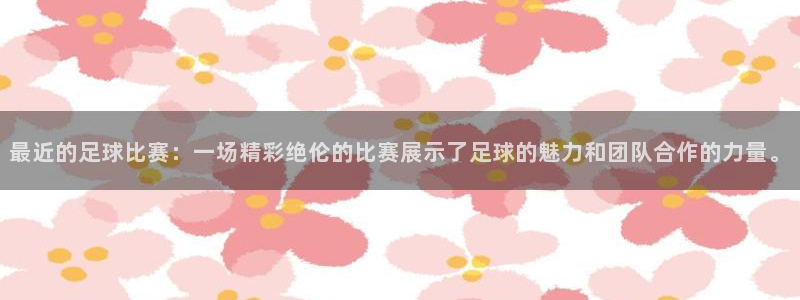 最近的足球比赛：一场精彩绝伦的比赛展示了足球的魅力和团队合作