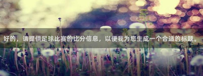 好的，请提供足球比赛的比分信息，以便我为您生成一个合适的标题