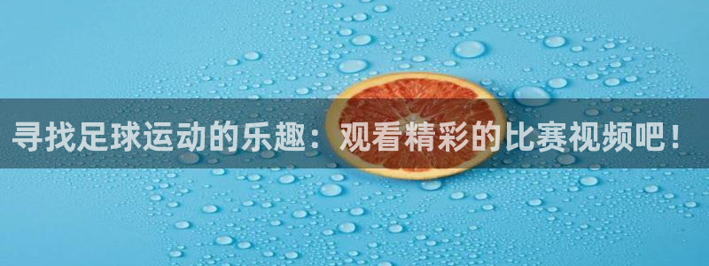 寻找足球运动的乐趣：观看精彩的比赛视频吧！