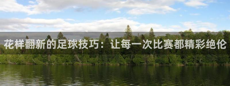  花样翻新的足球技巧：让每一次比赛都精彩绝伦