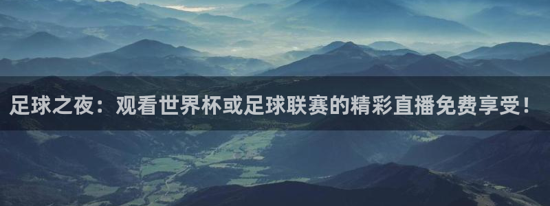 足球之夜：观看世界杯或足球联赛的精彩直播免费享受！