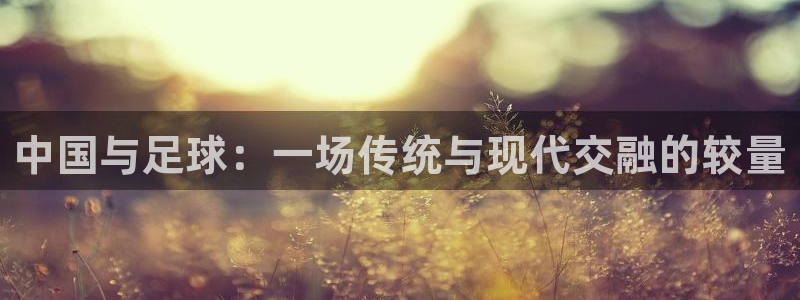  中国与足球：一场传统与现代交融的较量