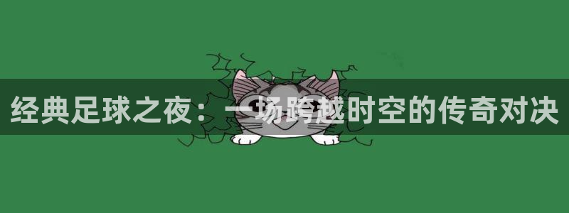 经典足球之夜：一场跨越时空的传奇对决