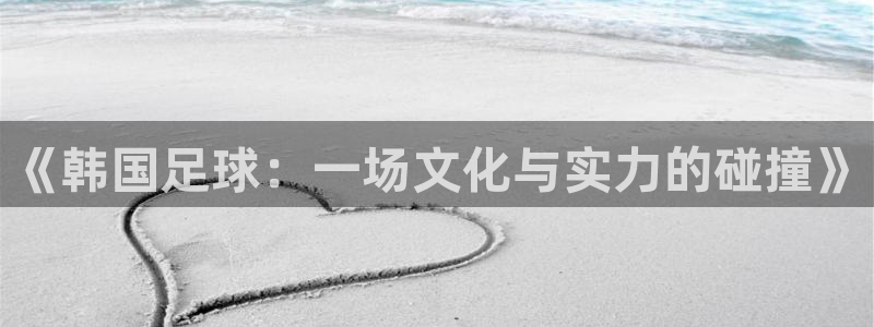  《韩国足球：一场文化与实力的碰撞》