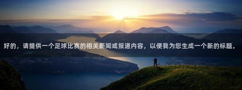 好的，请提供一个足球比赛的相关新闻或报道内容，以便我为您生成