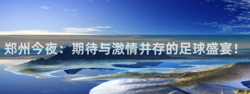 郑州今夜：期待与激情并存的足球盛宴！