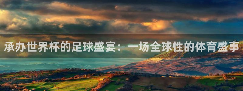 承办世界杯的足球盛宴：一场全球性的体