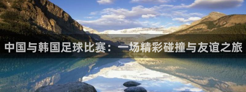 中国与韩国足球比赛：一场精彩碰撞与友