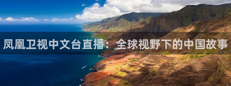 搜球吧8直播：凤凰卫视中文台直播：全球视野下的中国故事