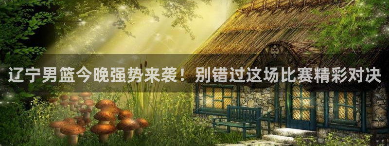 搜球吧在线直播nba：辽宁男篮今晚强势来袭！别错过这场比赛精彩对决