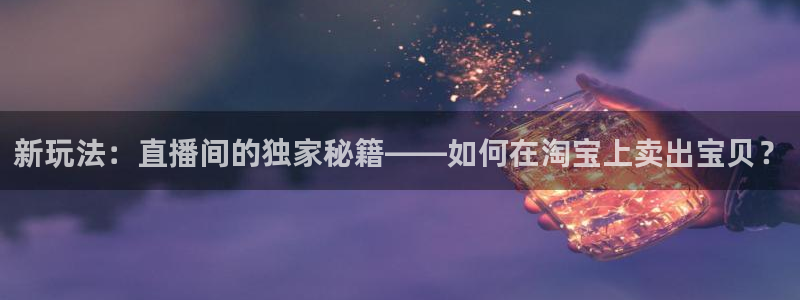搜球吧直播nba直播：新玩法：直播间的独家秘籍——如何在淘宝上卖出宝贝？
