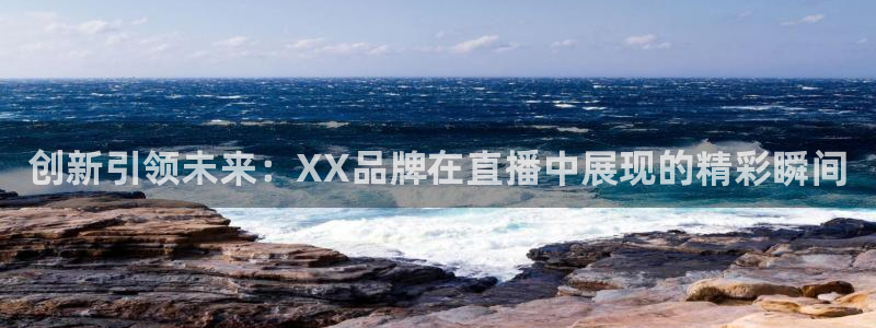 搜球吧直播nba中文直播：创新引领未来：XX品牌在直播中展现的精彩瞬间
