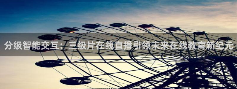 搜球吧直播nba直播：分级智能交互：三级片在线直播引领未来在线教育新纪元